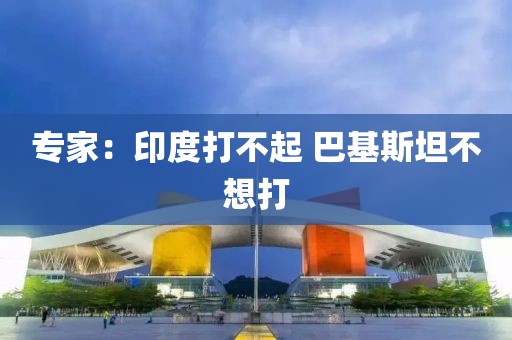 专家：印度打不起 巴基斯坦不想打