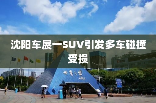 沈阳车展一SUV引发多车碰撞受损