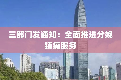 三部门发通知：全面推进分娩镇痛服务