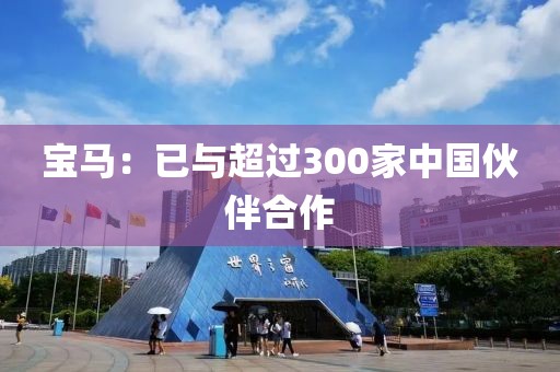 宝马：已与超过300家中国伙伴合作