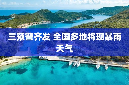三预警齐发 全国多地将现暴雨天气