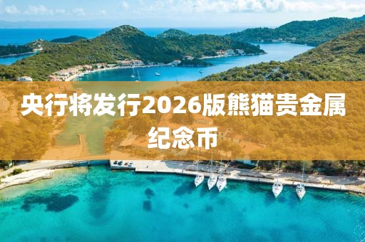 央行将发行2026版熊猫贵金属纪念币