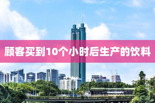 顾客买到10个小时后生产的饮料