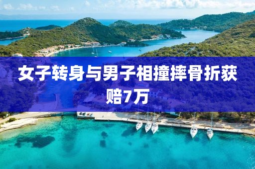 女子转身与男子相撞摔骨折获赔7万