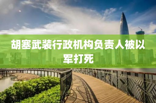 胡塞武装行政机构负责人被以军打死