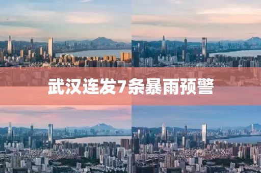 武汉连发7条暴雨预警