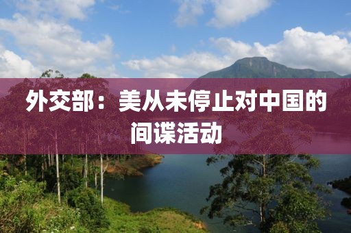 外交部：美从未停止对中国的间谍活动