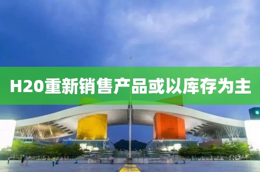 H20重新销售产品或以库存为主