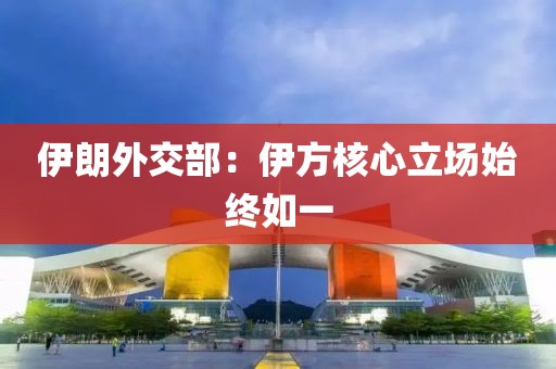 伊朗外交部：伊方核心立场始终如一