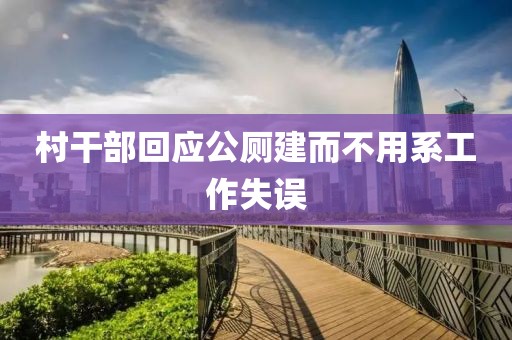 村干部回应公厕建而不用系工作失误