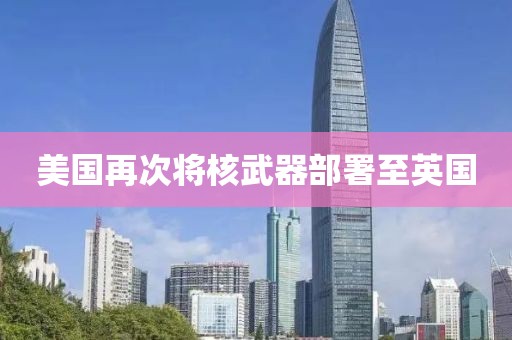 美国再次将核武器部署至英国
