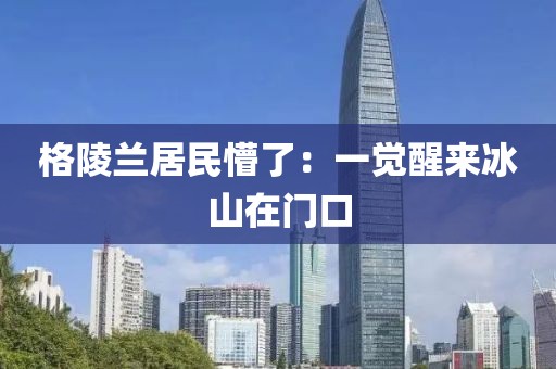 格陵兰居民懵了：一觉醒来冰山在门口