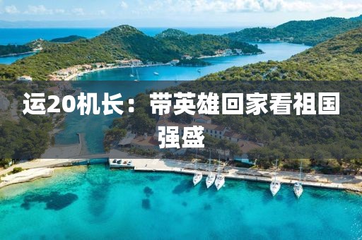 运20机长：带英雄回家看祖国强盛