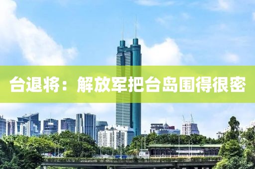 台退将：解放军把台岛围得很密