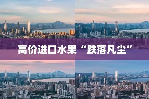 高价进口水果“跌落凡尘”