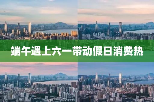 端午遇上六一带动假日消费热