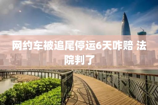 网约车被追尾停运6天咋赔 法院判了
