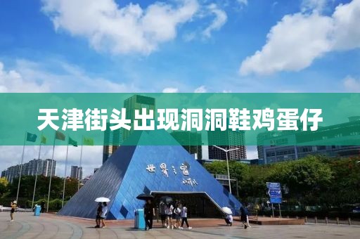 天津街头出现洞洞鞋鸡蛋仔
