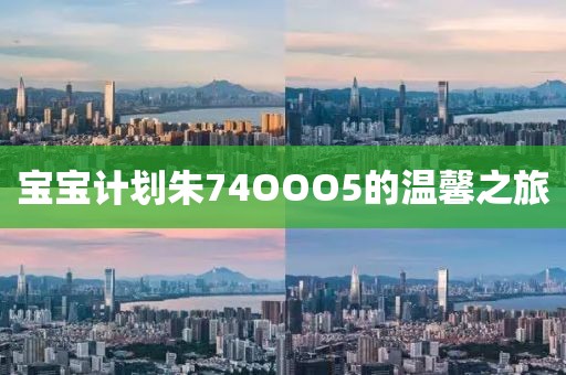 宝宝计划朱74OOO5的温馨之旅