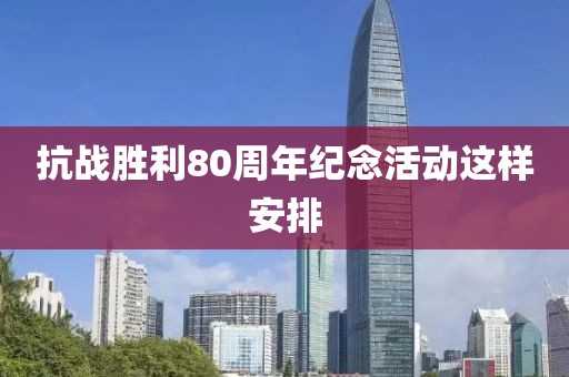 抗战胜利80周年纪念活动这样安排