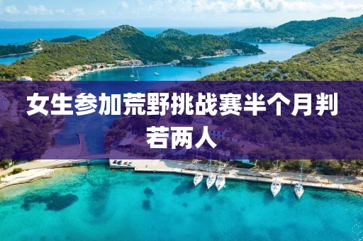 女生参加荒野挑战赛半个月判若两人