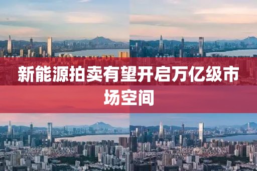 新能源拍卖有望开启万亿级市场空间