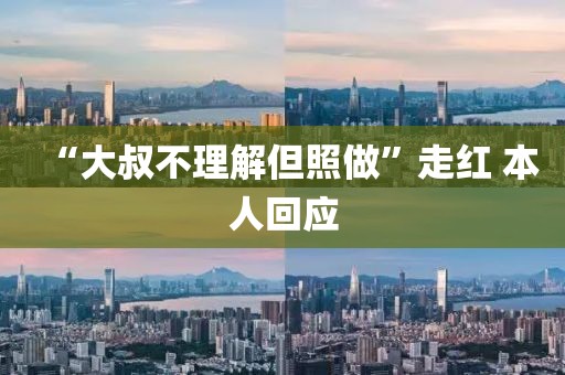 “大叔不理解但照做”走红 本人回应