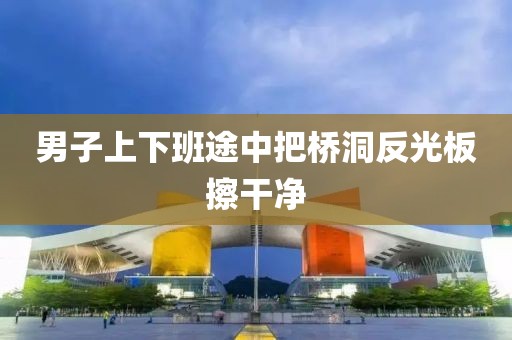 男子上下班途中把桥洞反光板擦干净