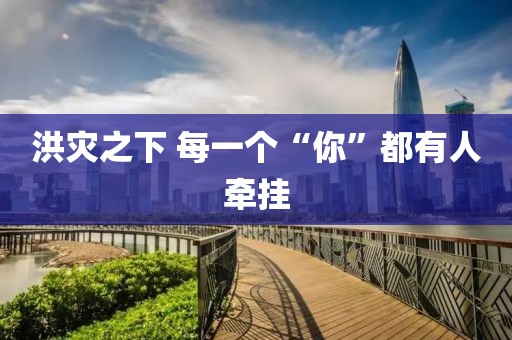 洪灾之下 每一个“你”都有人牵挂