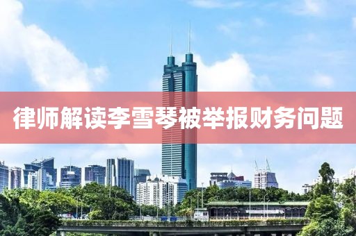 律师解读李雪琴被举报财务问题