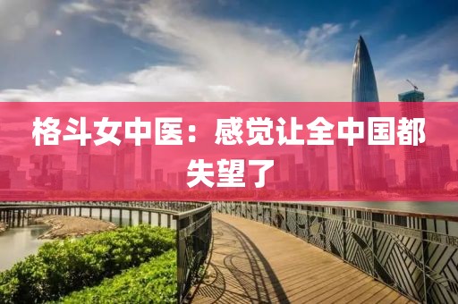 格斗女中医：感觉让全中国都失望了