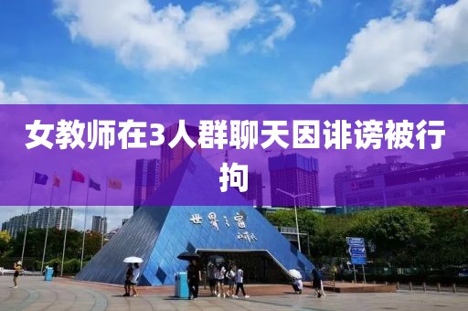 女教师在3人群聊天因诽谤被行拘