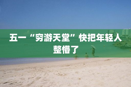 五一“穷游天堂”快把年轻人整懵了