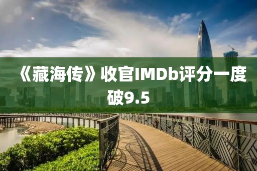 《藏海传》收官IMDb评分一度破9.5