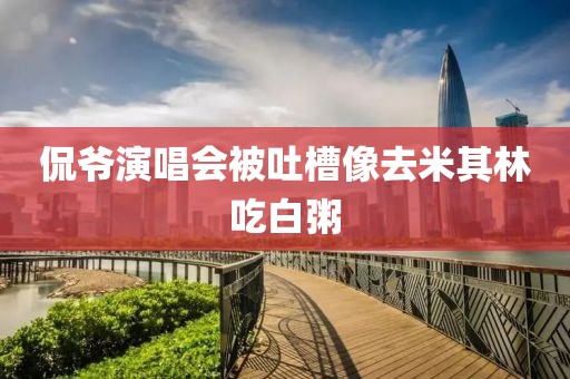 侃爷演唱会被吐槽像去米其林吃白粥