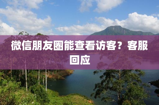 微信朋友圈能查看访客？客服回应