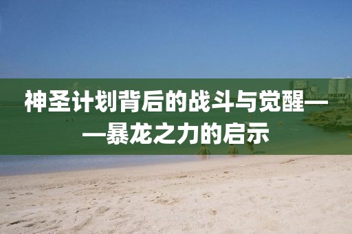 神圣计划背后的战斗与觉醒——暴龙之力的启示