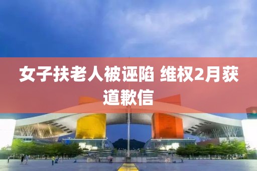 女子扶老人被诬陷 维权2月获道歉信