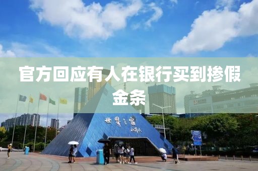 官方回应有人在银行买到掺假金条