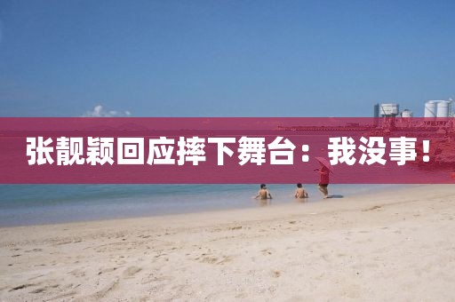 张靓颖回应摔下舞台：我没事！