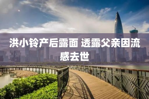 洪小铃产后露面 透露父亲因流感去世