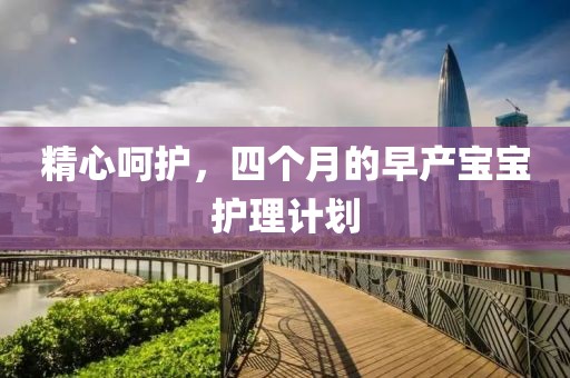 精心呵护，四个月的早产宝宝护理计划