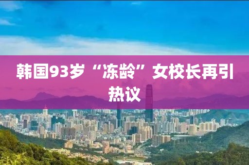 韩国93岁“冻龄”女校长再引热议