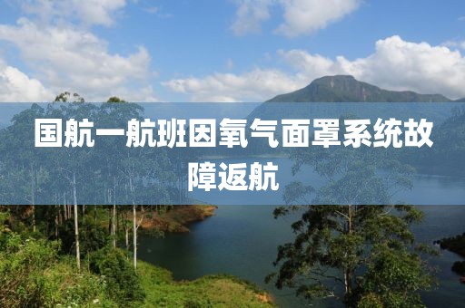 国航一航班因氧气面罩系统故障返航