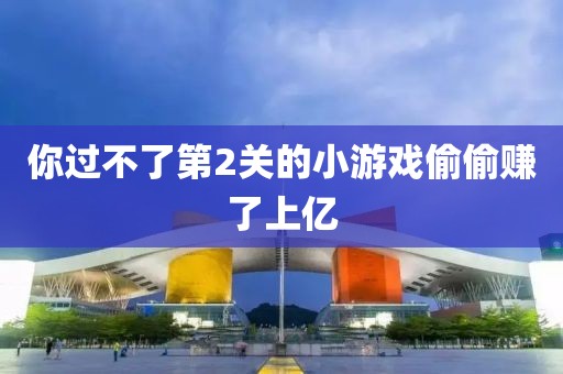 你过不了第2关的小游戏偷偷赚了上亿