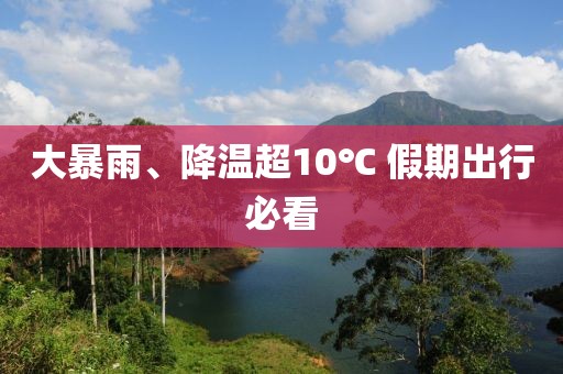 大暴雨、降温超10℃ 假期出行必看