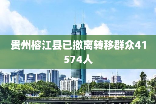 贵州榕江县已撤离转移群众41574人