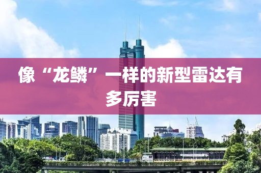 像“龙鳞”一样的新型雷达有多厉害