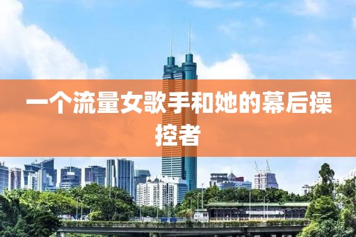 一个流量女歌手和她的幕后操控者