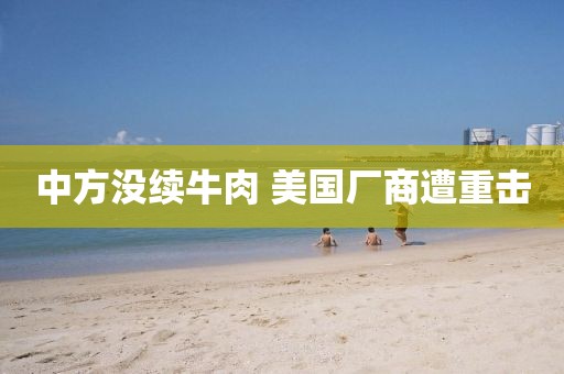 中方没续牛肉 美国厂商遭重击